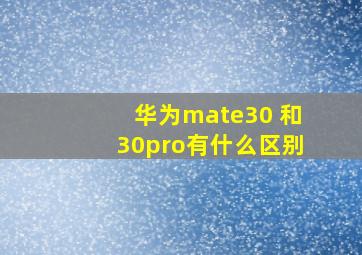 华为mate30 和30pro有什么区别